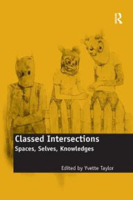 Title: Classed Intersections: Spaces, Selves, Knowledges, Author: Yvette Taylor