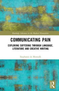 Title: Communicating Pain: Exploring Suffering through Language, Literature and Creative Writing / Edition 1, Author: Stephanie de Montalk