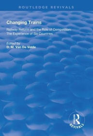 Title: Changing Trains: Railway Reform and the Role of Competition: The Experience of Six Countries / Edition 1, Author: Didier van de Velde