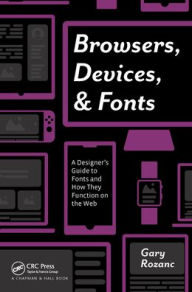 Title: Browsers, Devices, and Fonts: A Designer's Guide to Fonts and How They Function on the Web / Edition 1, Author: Gary Rozanc