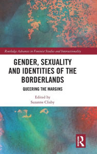 Title: Gender, Sexuality and Identities of the Borderlands: Queering the Margins / Edition 1, Author: Suzanne Clisby