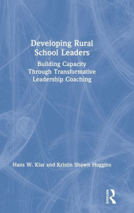 Title: Developing Rural School Leaders: Building Capacity Through Transformative Leadership Coaching / Edition 1, Author: Hans W. Klar