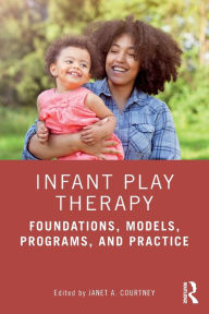 Title: Infant Play Therapy: Foundations, Models, Programs, and Practice / Edition 1, Author: Janet A. Courtney