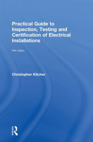 Title: Practical Guide to Inspection, Testing and Certification of Electrical Installations / Edition 5, Author: Christopher Kitcher