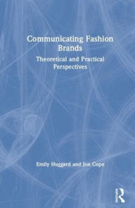 Title: Communicating Fashion Brands: Theoretical and Practical Perspectives / Edition 1, Author: Emily Huggard