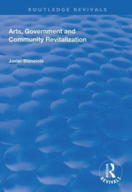 Title: Arts, Government and Community Revitalization / Edition 1, Author: Javier Stanziola