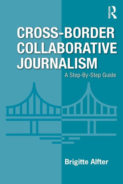 Cross-Border Collaborative Journalism: A Step-By-Step Guide / Edition 1