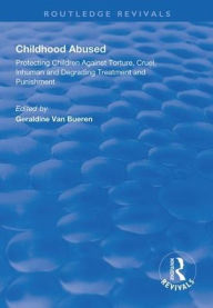 Title: Childhood Abused: Protecting Children Against Torture, Cruel, Inhuman and Degrading Treatment and Punishment / Edition 1, Author: Geraldine Van Bueren