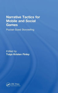 Title: Narrative Tactics for Mobile and Social Games: Pocket-Sized Storytelling, Author: Toiya Kristen Finley