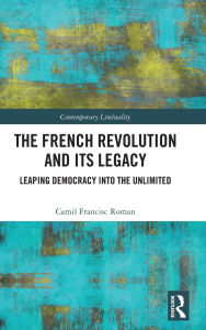 Title: The French Revolution and Its Legacy: Leaping Democracy into the Unlimited, Author: Camil Francisc Roman
