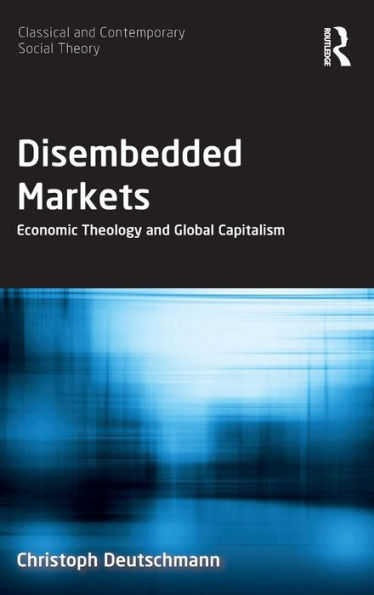 Disembedded Markets: Economic Theology and Global Capitalism / Edition 1