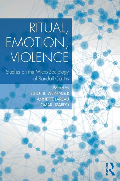 Ritual, Emotion, Violence: Studies on the Micro-Sociology of Randall Collins / Edition 1