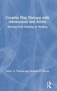 Title: Creative Play Therapy with Adolescents and Adults: Moving from Helping to Healing / Edition 1, Author: Denis' A. Thomas