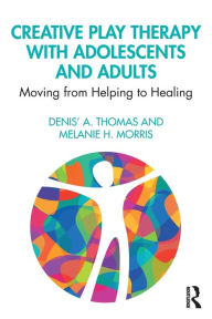 Title: Creative Play Therapy with Adolescents and Adults: Moving from Helping to Healing / Edition 1, Author: Denis' A. Thomas