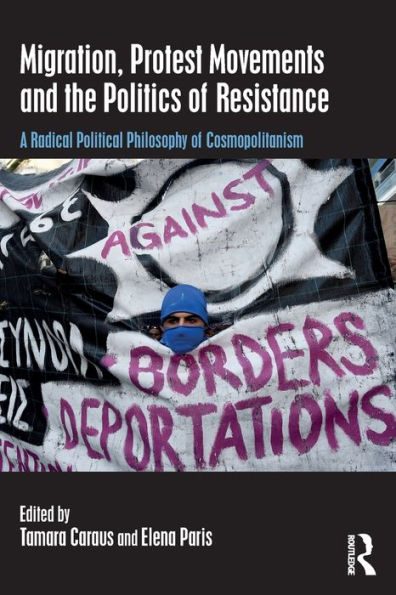 Migration, Protest Movements and the Politics of Resistance: A Radical Political Philosophy of Cosmopolitanism / Edition 1