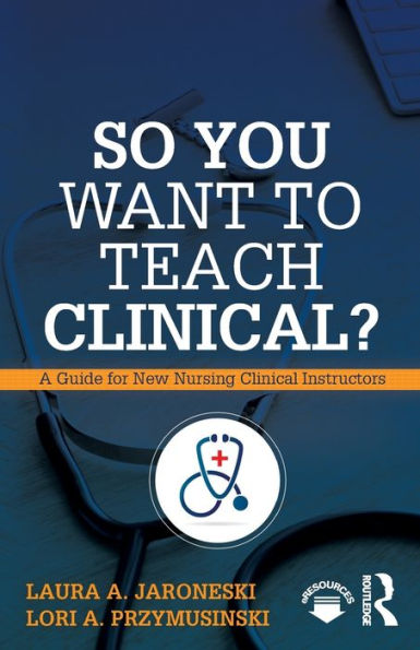 So You Want to Teach Clinical?: A Guide for New Nursing Clinical Instructors / Edition 1