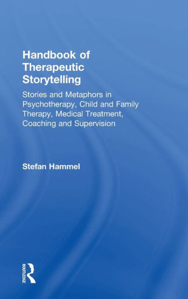 Handbook of Therapeutic Storytelling: Stories and Metaphors in Psychotherapy, Child and Family Therapy, Medical Treatment, Coaching and Supervision