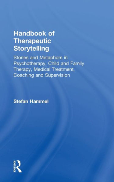 Handbook of Therapeutic Storytelling: Stories and Metaphors Psychotherapy, Child Family Therapy, Medical Treatment, Coaching Supervision