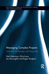 Title: Managing Complex Projects: Networks, Knowledge and Integration, Author: Neil Alderman