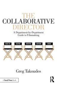 Title: The Collaborative Director: A Department-by-Department Guide to Filmmaking / Edition 1, Author: Greg Takoudes