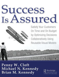 Title: Success is Assured: Satisfy Your Customers On Time and On Budget by Optimizing Decisions Collaboratively Using Reusable Visual Models / Edition 1, Author: Penny W. Cloft