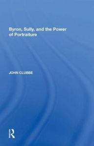 Title: Byron, Sully, and the Power of Portraiture, Author: John Clubbe