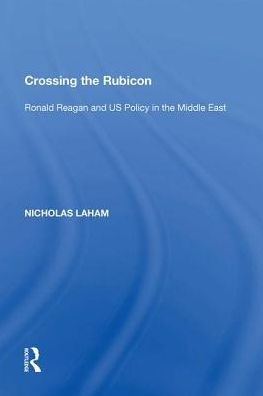 Crossing the Rubicon: Ronald Reagan and US Policy Middle East