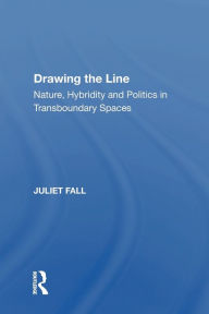 Title: Drawing the Line: Nature, Hybridity and Politics in Transboundary Spaces, Author: Juliet Fall