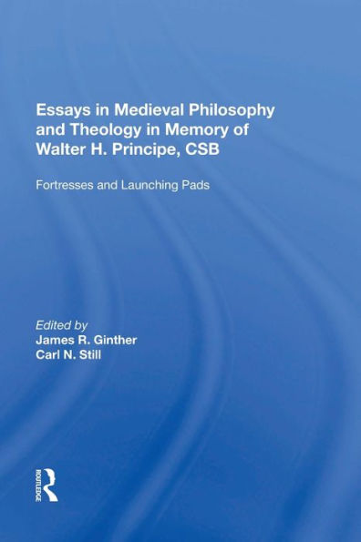 Essays Medieval Philosophy and Theology Memory of Walter H. Principe, CSB: Fortresses Launching Pads