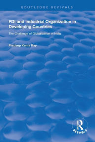 Title: FDI and Industrial Organization in Developing Countries: The Challenge of Globalization in India / Edition 1, Author: Pradeep Kanta Ray