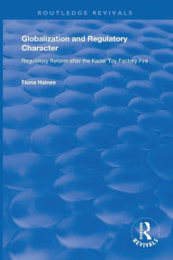 Title: Globalization and Regulatory Character: Regulatory Reform after the Kader Toy Factory Fire / Edition 1, Author: Fiona Haines