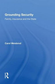 Title: Grounding Security: Family, Insurance and the State, Author: Carol Weisbrod