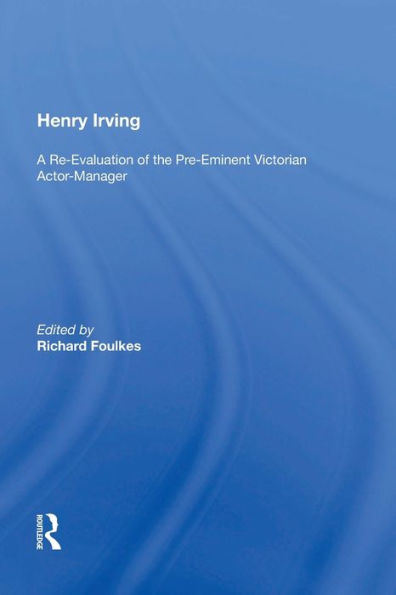 Henry Irving: A Re-Evaluation of the Pre-Eminent Victorian Actor-Manager