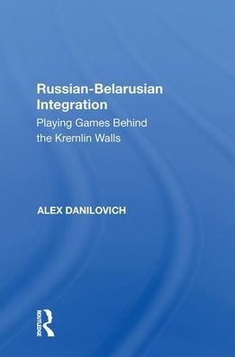 Russian-Belarusian Integration: Playing Games Behind the Kremlin Walls
