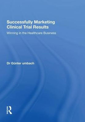 Successfully Marketing Clinical Trial Results: Winning in the Healthcare Business / Edition 1