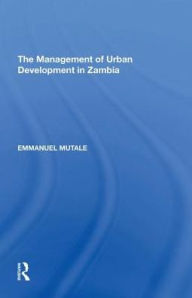 Title: The Management of Urban Development in Zambia, Author: Emmanuel Mutale