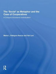 Title: The 'Social' as Metaphor and the Case of Cooperatives: A Critique of Economic Individualism, Author: Marie L. Pellegrin-Rescia