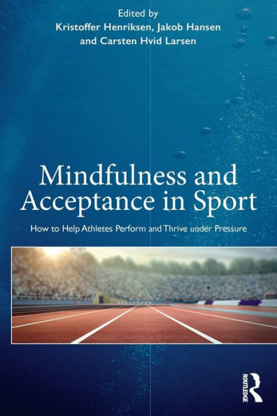 Mindfulness and Acceptance in Sport: How to Help Athletes Perform and Thrive under Pressure / Edition 1