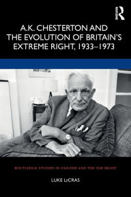 Title: A.K. Chesterton and the Evolution of Britain's Extreme Right, 1933-1973 / Edition 1, Author: Luke LeCras
