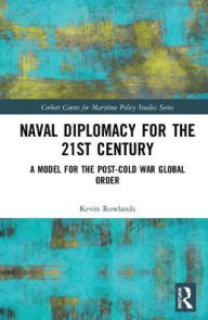 Title: Naval Diplomacy in 21st Century: A Model for the Post-Cold War Global Order / Edition 1, Author: Kevin Rowlands