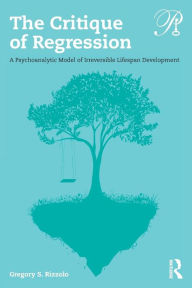 Title: The Critique of Regression: A Psychoanalytic Model of Irreversible Lifespan Development / Edition 1, Author: Gregory S. Rizzolo