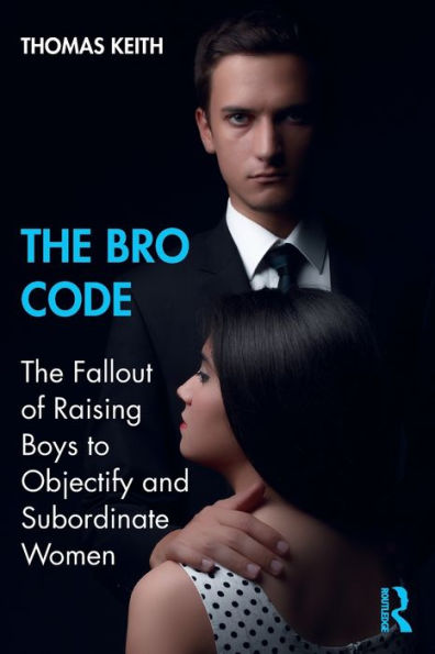 The Bro Code: The Fallout of Raising Boys to Objectify and Subordinate Women / Edition 1