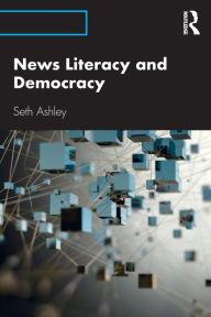 Title: News Literacy and Democracy / Edition 1, Author: Seth Ashley