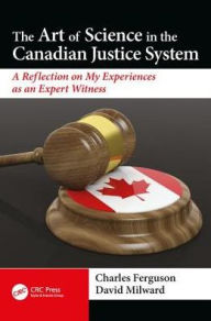 Title: The Art of Science in the Canadian Justice System: A Reflection of My Experiences as an Expert Witness / Edition 1, Author: David Milward