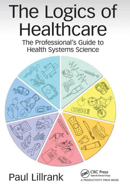 The Logics of Healthcare: The Professional's Guide to Health Systems Science / Edition 1