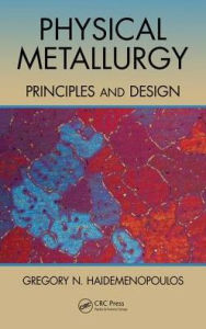 Title: Physical Metallurgy: Principles and Design / Edition 1, Author: Gregory N. Haidemenopoulos