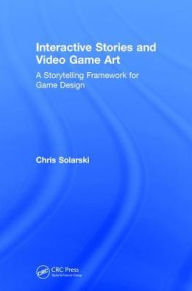 Title: Interactive Stories and Video Game Art: A Storytelling Framework for Game Design, Author: Chris Solarski