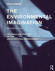 Title: The Environmental Imagination: Technics and Poetics of the Architectural Environment / Edition 2, Author: Dean Hawkes