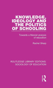 Title: Knowledge, Ideology and the Politics of Schooling: Towards a Marxist analysis of education, Author: Rachel Sharp