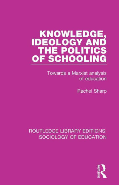 Knowledge, Ideology and the Politics of Schooling: Towards a Marxist analysis of education / Edition 1